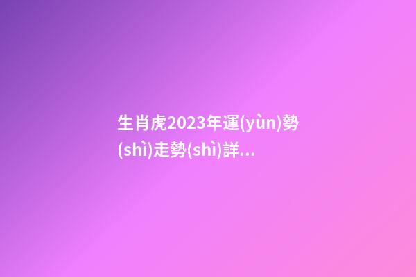 生肖虎2023年運(yùn)勢(shì)走勢(shì)詳解 逢兇化吉